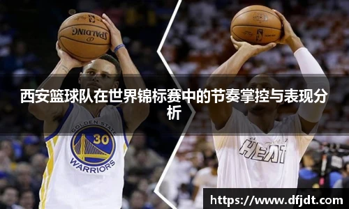 西安篮球队在世界锦标赛中的节奏掌控与表现分析